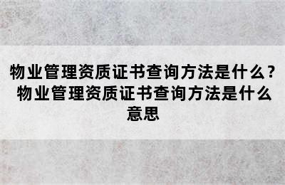 物业管理资质证书查询方法是什么？ 物业管理资质证书查询方法是什么意思